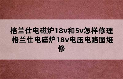 格兰仕电磁炉18v和5v怎样修理 格兰仕电磁炉18v电压电路图维修